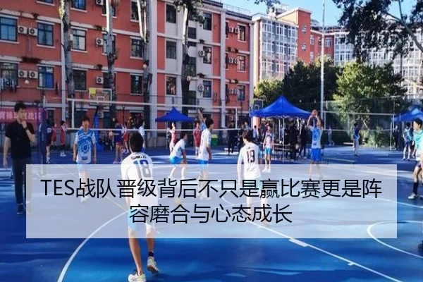 TES战队晋级背后不只是赢比赛更是阵容磨合与心态成长